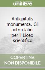 Antiquitatis monumenta. Gli autori latini per il Liceo scientifico libro