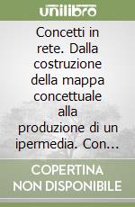 Concetti in rete. Dalla costruzione della mappa concettuale alla produzione di un ipermedia. Con CD-ROM libro