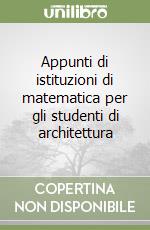 Appunti di istituzioni di matematica per gli studenti di architettura (1) libro