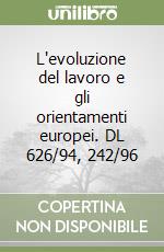 L'evoluzione del lavoro e gli orientamenti europei. DL 626/94, 242/96 libro