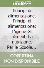 Principi di alimentazione. Principi di alimentazione: L'igiene-Gli alimenti-La nutrizione. Per le Scuole superiori libro