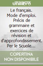 Le français. Mode d'emploi. Précis de grammaire et exercices de révision et d'approfondissement. Per le Scuole superiori. Con audiocassetta