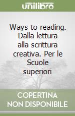 Ways to reading. Dalla lettura alla scrittura creativa. Per le Scuole superiori libro