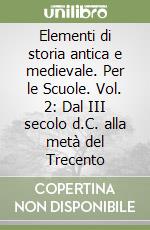 Elementi di storia antica e medievale. Per le Scuole. Vol. 2: Dal III secolo d.C. alla metà del Trecento libro