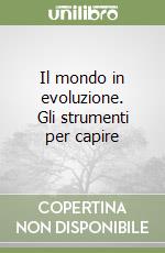 Il mondo in evoluzione. Gli strumenti per capire libro