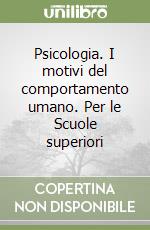 Psicologia. I motivi del comportamento umano. Per le Scuole superiori libro