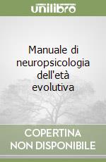 Manuale di neuropsicologia dell'età evolutiva libro