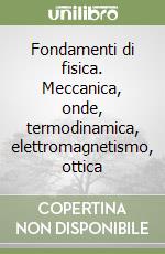 Fondamenti di fisica. Meccanica, onde, termodinamica, elettromagnetismo, ottica