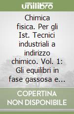 Chimica fisica. Per gli Ist. Tecnici industriali a indirizzo chimico. Vol. 1: Gli equilibri in fase gassosa e in soluzione. Il mondo dell'atomo e delle molecole libro