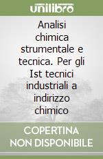 Analisi chimica strumentale e tecnica. Per gli Ist tecnici industriali a indirizzo chimico libro
