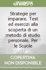 Strategie per imparare. Test ed esercizi alla scoperta di un metodo di studio personale. Per le Scuole libro