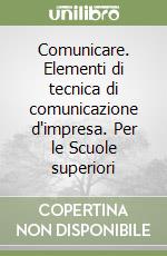 Comunicare. Elementi di tecnica di comunicazione d'impresa. Per le Scuole superiori