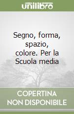 Segno, forma, spazio, colore. Per la Scuola media libro