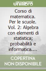 Corso di matematica. Per le scuole. Vol. 2: Algebra con elementi di statistica; probabilità e informatica. Geometria libro