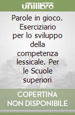 Parole in gioco. Eserciziario per lo sviluppo della competenza lessicale. Per le Scuole superiori libro