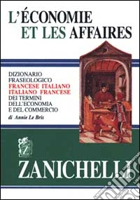 L'economie et les affaires. Dizionario fraseologico francese-italiano, italiano-francese dei termini dell'economia e del commercio libro