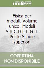 Fisica per moduli. Volume unico. Moduli A-B-C-D-E-F-G-H. Per le Scuole superiori libro