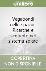 Vagabondi nello spazio. Ricerche e scoperte nel sistema solare libro