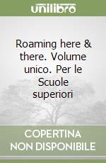 Roaming here & there. Volume unico. Per le Scuole superiori libro