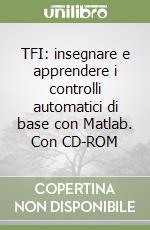 TFI: insegnare e apprendere i controlli automatici di base con Matlab. Con CD-ROM libro