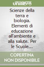 Scienze della terra e biologia. Elementi di educazione all'ambiente e alla salute. Per le Scuole superiori libro