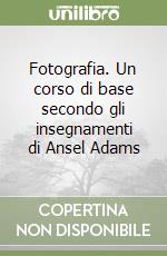 Fotografia. Un corso di base secondo gli insegnamenti di Ansel Adams libro