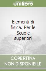 Elementi di fisica. Per le Scuole superiori