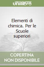 Elementi di chimica. Per le Scuole superiori