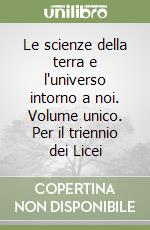 Le scienze della terra e l'universo intorno a noi. Volume unico. Per il triennio dei Licei libro