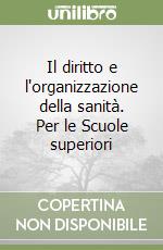 Il diritto e l'organizzazione della sanità. Per le Scuole superiori libro