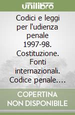 Codici e leggi per l'udienza penale 1997-98. Costituzione. Fonti internazionali. Codice penale. Codice di procedura penale. Leggi collegate e complementari libro