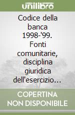 Codice della banca 1998-'99. Fonti comunitarie, disciplina giuridica dell'esercizio del credito, disciplina delle operazioni e dei crediti speciali... libro