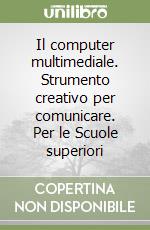 Il computer multimediale. Strumento creativo per comunicare. Per le Scuole superiori