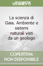 La scienza di Gaia. Ambiente e sistemi naturali visti da un geologo libro