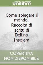 Come spiegare il mondo. Raccolta di scritti di Delfino Insolera libro