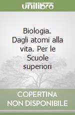 Biologia. Dagli atomi alla vita. Per le Scuole superiori libro