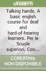 Talking hands. A basic english course for deaf and hard-of-hearing learners. Per le Scuole superiori. Con videocassetta