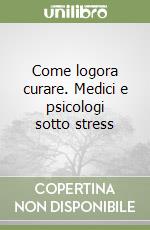 Come logora curare. Medici e psicologi sotto stress libro