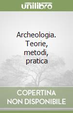 Archeologia. Teorie, metodi, pratica libro