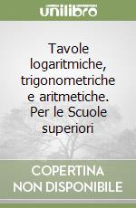 Tavole logaritmiche, trigonometriche e aritmetiche. Per le Scuole superiori libro