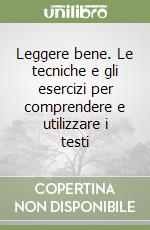 Leggere bene. Le tecniche e gli esercizi per comprendere e utilizzare i testi libro