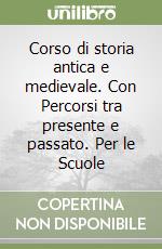 Corso di storia antica e medievale. Con Percorsi tra presente e passato. Per le Scuole libro