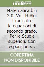 Matematica.blu 2.0. Vol. H.Blu: I radicali e le equazioni di secondo grado. Per le Scuole superiori. Con espansione online libro