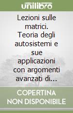 Lezioni sulle matrici. Teoria degli autosistemi e sue applicazioni con argomenti avanzati di teoria delle matrici libro