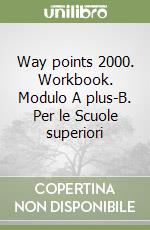 Way points 2000. Workbook. Modulo A plus-B. Per le Scuole superiori libro