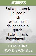 Fisica per temi. Le idee e gli esperimenti dal pendolo ai quark. Laboratorio. Esperimenti. Informatica. Handbook libro