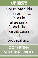 Corso base blu di matematica. Modulo alfa-sigma: Probabilità e distribuzioni di probabilità. Per le Scuole superiori libro