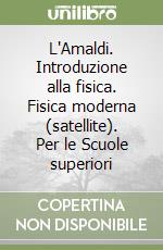 L'Amaldi. Introduzione alla fisica. Fisica moderna (satellite). Per le Scuole superiori libro