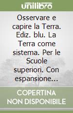 Osservare e capire la Terra. Ediz. blu. La Terra come sistema. Per le Scuole superiori. Con espansione online libro