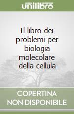 Il libro dei problemi per biologia molecolare della cellula libro